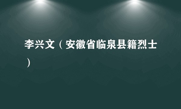 李兴文（安徽省临泉县籍烈士）