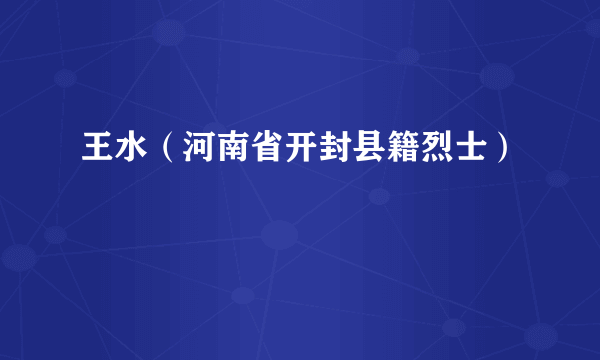 王水（河南省开封县籍烈士）