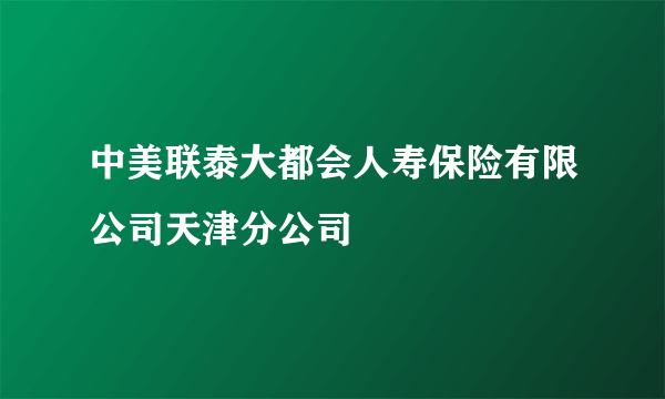 中美联泰大都会人寿保险有限公司天津分公司