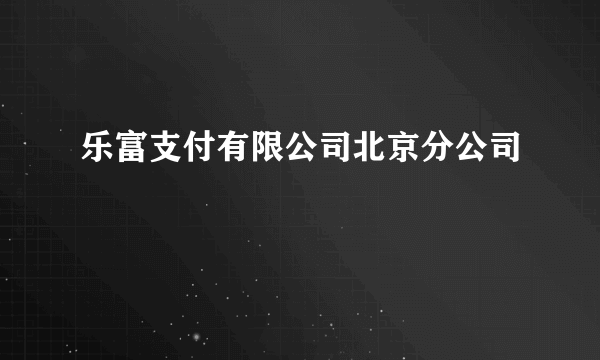 乐富支付有限公司北京分公司