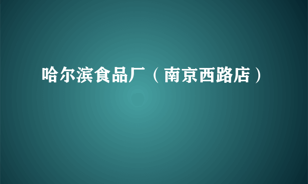 哈尔滨食品厂（南京西路店）