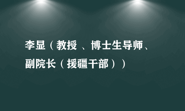 李显（教授 、博士生导师、副院长（援疆干部））