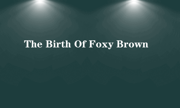 The Birth Of Foxy Brown