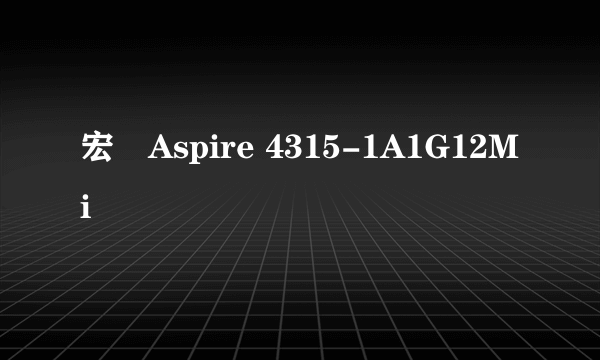 宏碁Aspire 4315-1A1G12Mi