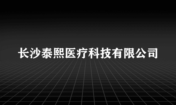 长沙泰熙医疗科技有限公司