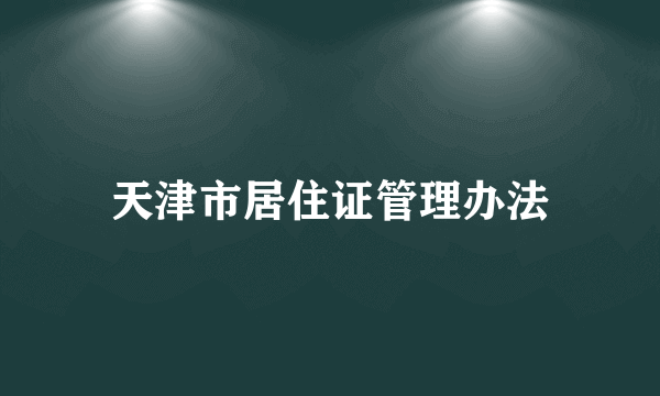 天津市居住证管理办法