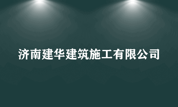 济南建华建筑施工有限公司