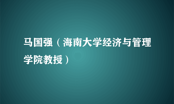 马国强（海南大学经济与管理学院教授）