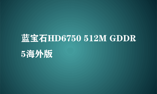 蓝宝石HD6750 512M GDDR5海外版