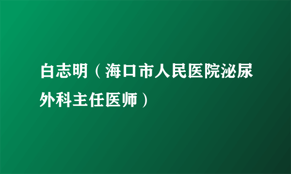 白志明（海口市人民医院泌尿外科主任医师）