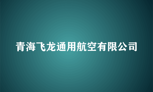 青海飞龙通用航空有限公司