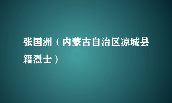 张国洲（内蒙古自治区凉城县籍烈士）