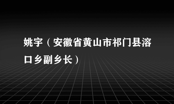 姚宇（安徽省黄山市祁门县溶口乡副乡长）