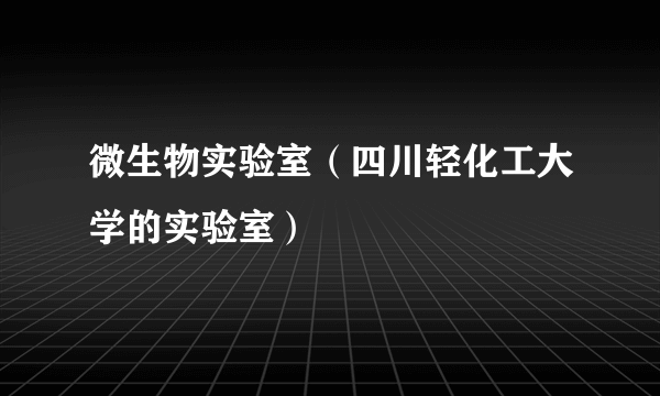 微生物实验室（四川轻化工大学的实验室）