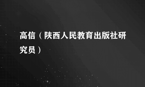 高信（陕西人民教育出版社研究员）