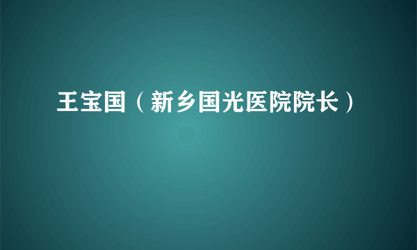 王宝国（新乡国光医院院长）