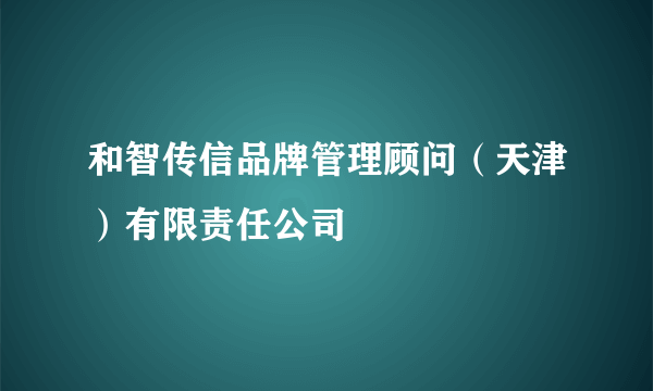 和智传信品牌管理顾问（天津）有限责任公司