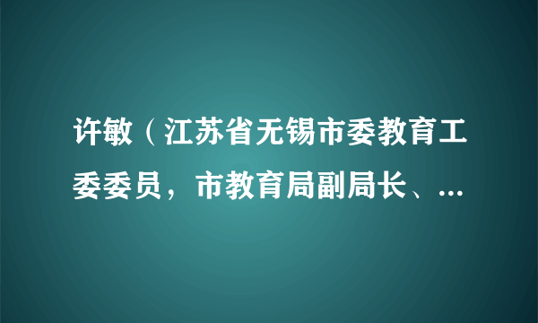 许敏（江苏省无锡市委教育工委委员，市教育局副局长、新闻发言人）