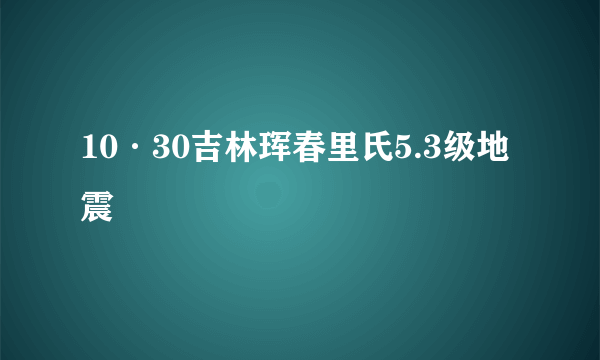 10·30吉林珲春里氏5.3级地震