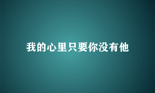 我的心里只要你没有他