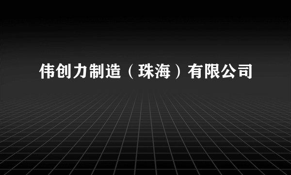 伟创力制造（珠海）有限公司