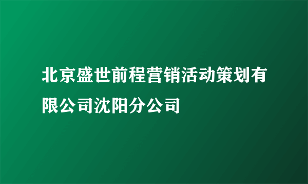 北京盛世前程营销活动策划有限公司沈阳分公司