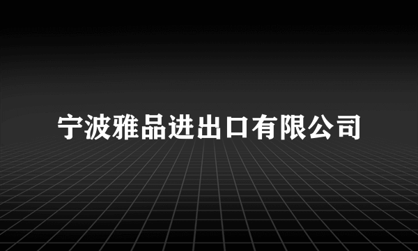 宁波雅品进出口有限公司