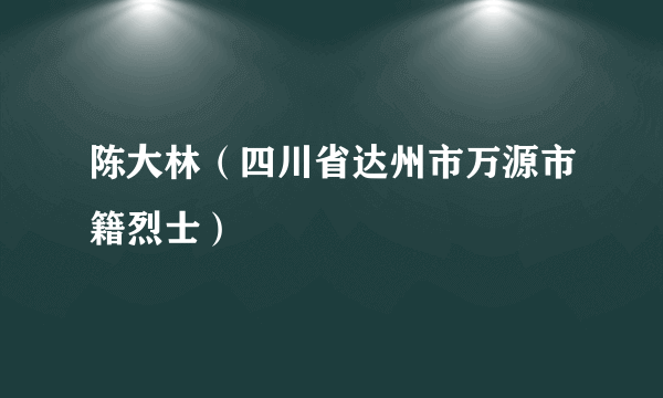 陈大林（四川省达州市万源市籍烈士）