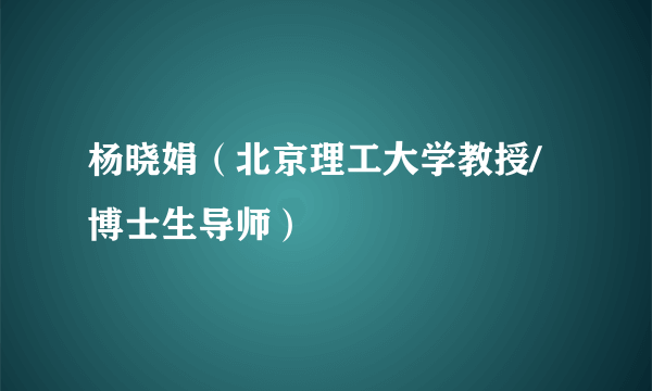 杨晓娟（北京理工大学教授/博士生导师）