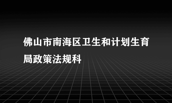 佛山市南海区卫生和计划生育局政策法规科