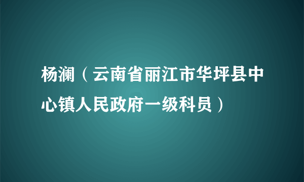 杨澜（云南省丽江市华坪县中心镇人民政府一级科员）