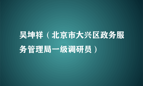 吴坤祥（北京市大兴区政务服务管理局一级调研员）