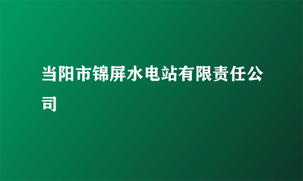 当阳市锦屏水电站有限责任公司