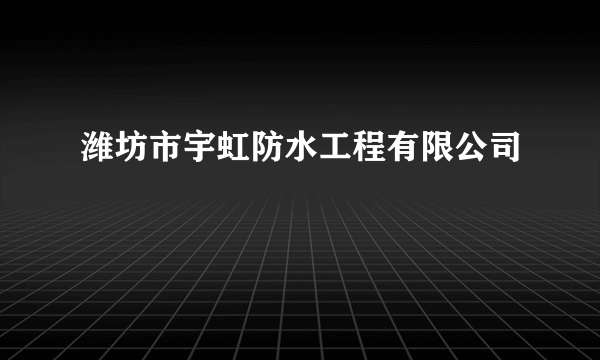 潍坊市宇虹防水工程有限公司