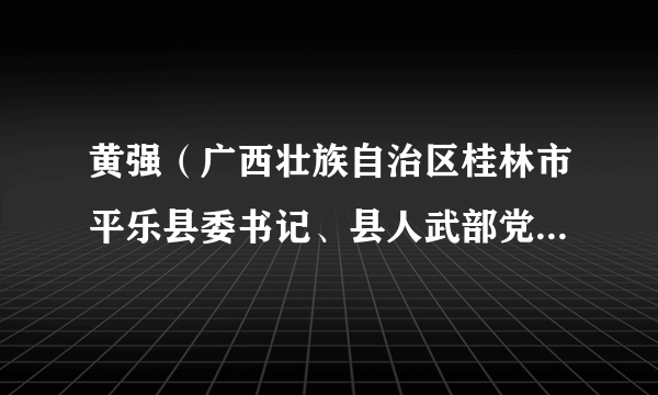 黄强（广西壮族自治区桂林市平乐县委书记、县人武部党委第一书记）