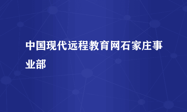 中国现代远程教育网石家庄事业部