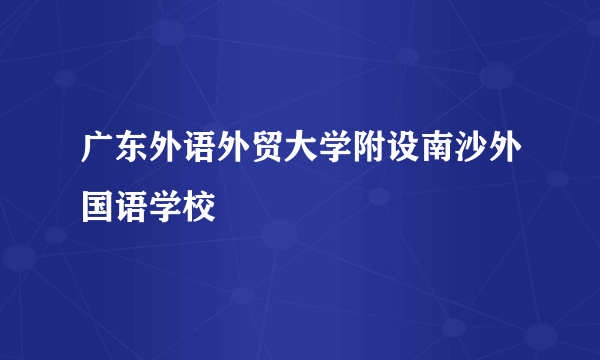 广东外语外贸大学附设南沙外国语学校