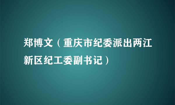 郑博文（重庆市纪委派出两江新区纪工委副书记）