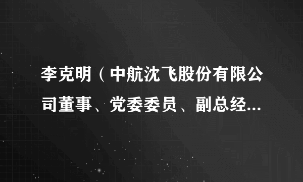 李克明（中航沈飞股份有限公司董事、党委委员、副总经理、总工程师）