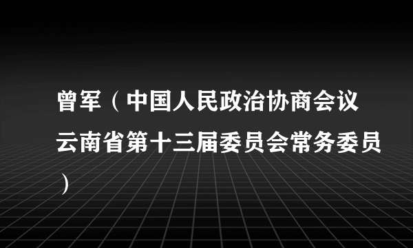 曾军（中国人民政治协商会议云南省第十三届委员会常务委员）