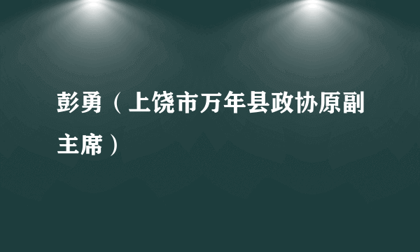 彭勇（上饶市万年县政协原副主席）