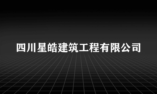 四川星皓建筑工程有限公司