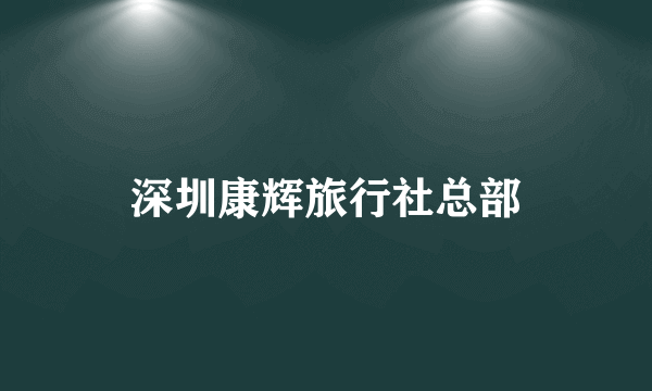 深圳康辉旅行社总部