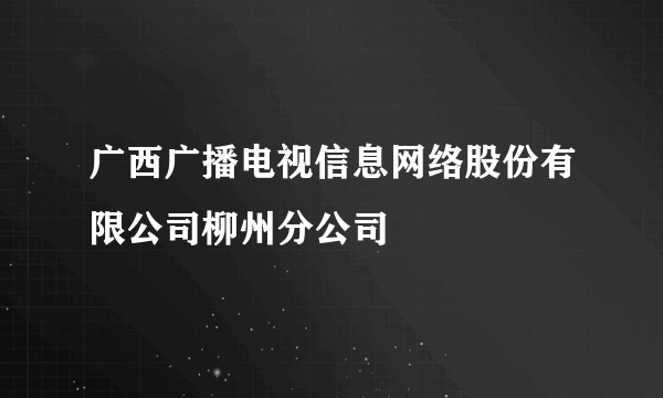 广西广播电视信息网络股份有限公司柳州分公司