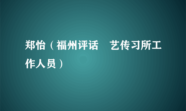 郑怡（福州评话伬艺传习所工作人员）