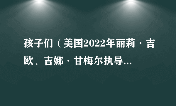 孩子们（美国2022年丽莉·吉欧、吉娜·甘梅尔执导的剧情电影）