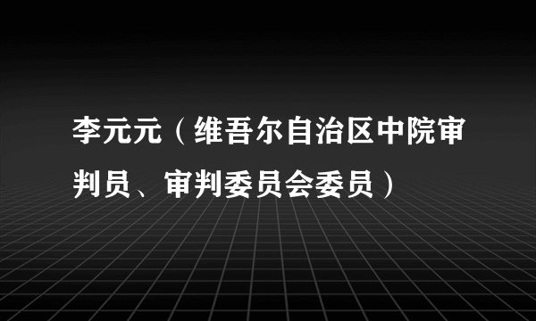 李元元（维吾尔自治区中院审判员、审判委员会委员）