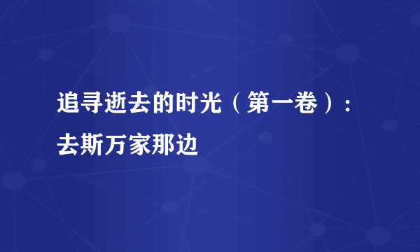 追寻逝去的时光（第一卷）：去斯万家那边