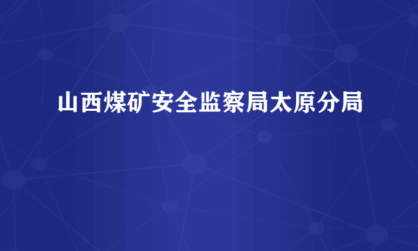 山西煤矿安全监察局太原分局