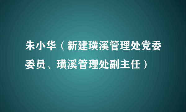 朱小华（新建璜溪管理处党委委员、璜溪管理处副主任）